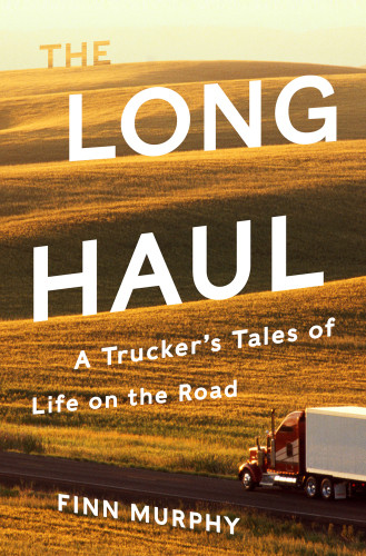 The Long Haul A Truckers Tales Of Life On The Road Murphy Finn
