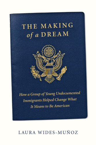 The Making Of A Dream How A Group Of Young Undocumented Immigrants Helped Change What It Means To Be American Widesmuoz