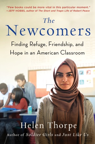 The Newcomers Finding Refuge Friendship And Hope In An American Classroom Thorpe Helen