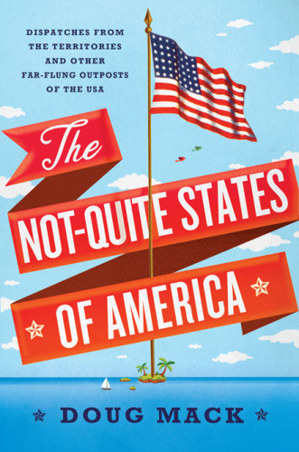 The Notquite States Of America Dispatches From The Territories And Other Farflung Outposts Of The Usa Mack Doug