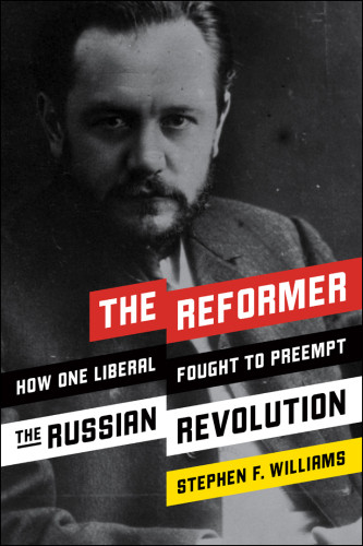The Reformer How One Liberal Fought To Preempt The Russian Revolution Williams