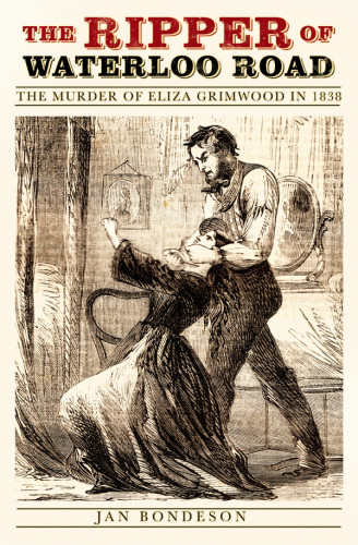 The Ripper Of Waterloo Road The Murder Of Eliza Grimwood In 1838 Bondeson Jan