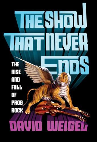 The Show That Never Ends The Rise And Fall Of Prog Rock Reprint Weigel David