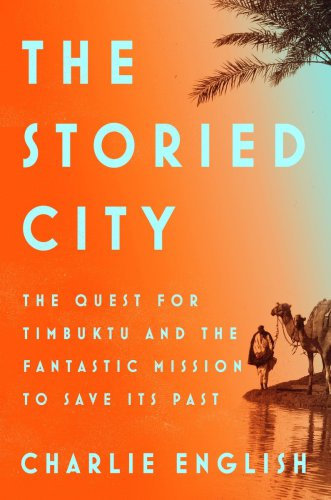 The Storied City The Quest For Timbuktu And The Fantastic Mission To Save Its Past Charlie English
