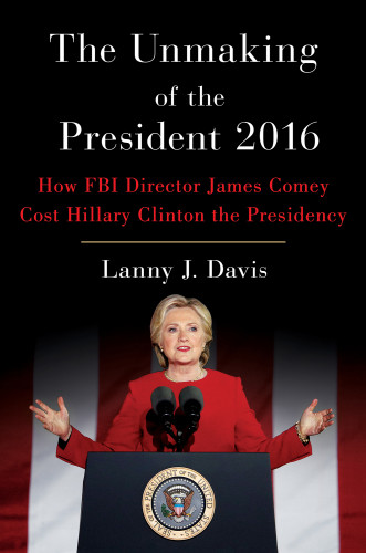 The Unmaking Of The President 2016 How Fbi Director James Comey Cost Hillary Clinton The Presidency Davis