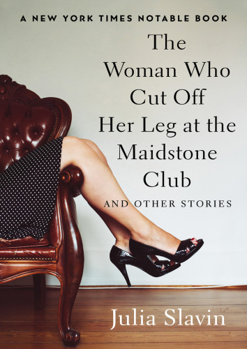 The Woman Who Cut Off Her Leg At The Maidstone Club Slavin Julia
