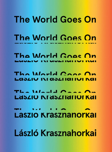 The World Goes On Laszlo Krasznahorkai Ottilie Muzlet George Szirtes