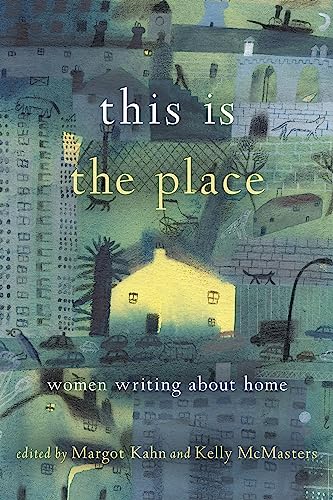 This Is The Place Women Writing About Home Margot Kahn Kelly Mcmasters