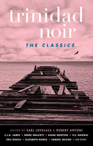 Trinidad Noir The Classics Earl Lovelace Robert Antoni Eds