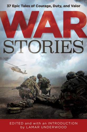 War Stories 37 Epic Tales Of Courage Duty And Valor Underwood Lamar