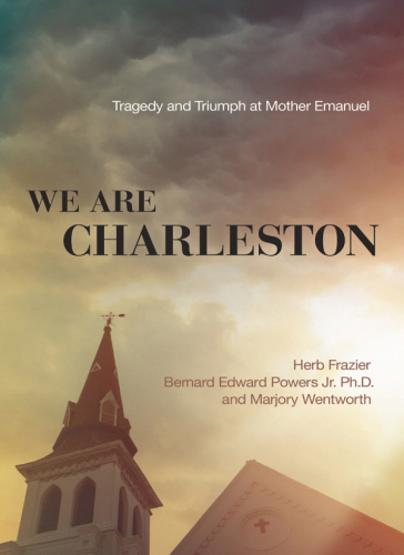 We Are Charleston Tragedy And Triumph At Mother Emanuel Frazier Herb Powers Bernard Edward Wentworth Marjory