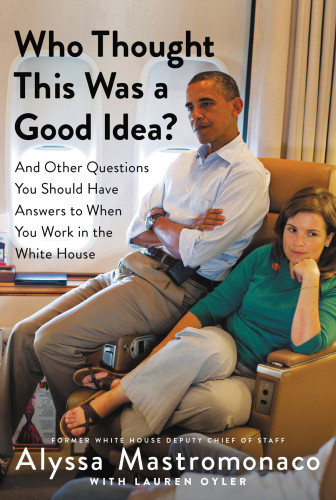 Who Thought This Was A Good Idea And Other Questions When You Work In The White House Mastromonaco Alyssa Oyler Lauren