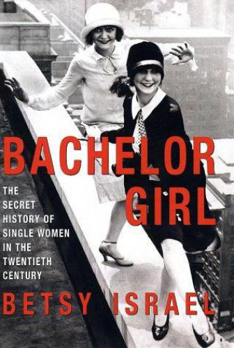 Bachelor Girl The Secret History Of Single Women In The Twentieth Century Israel Betsy