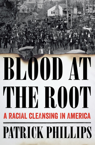 Blood At The Root A Racial Cleansing In America Patrick Phillips