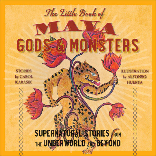 Maya Gods And Monsters Supernatural Stories From The Underworld And Beyond Karasik Carol