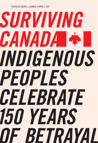 Surviving Canada Indigenous Peoples Celebrate 150 Years Of Betrayal Ladner Kiera L Tait Myra J