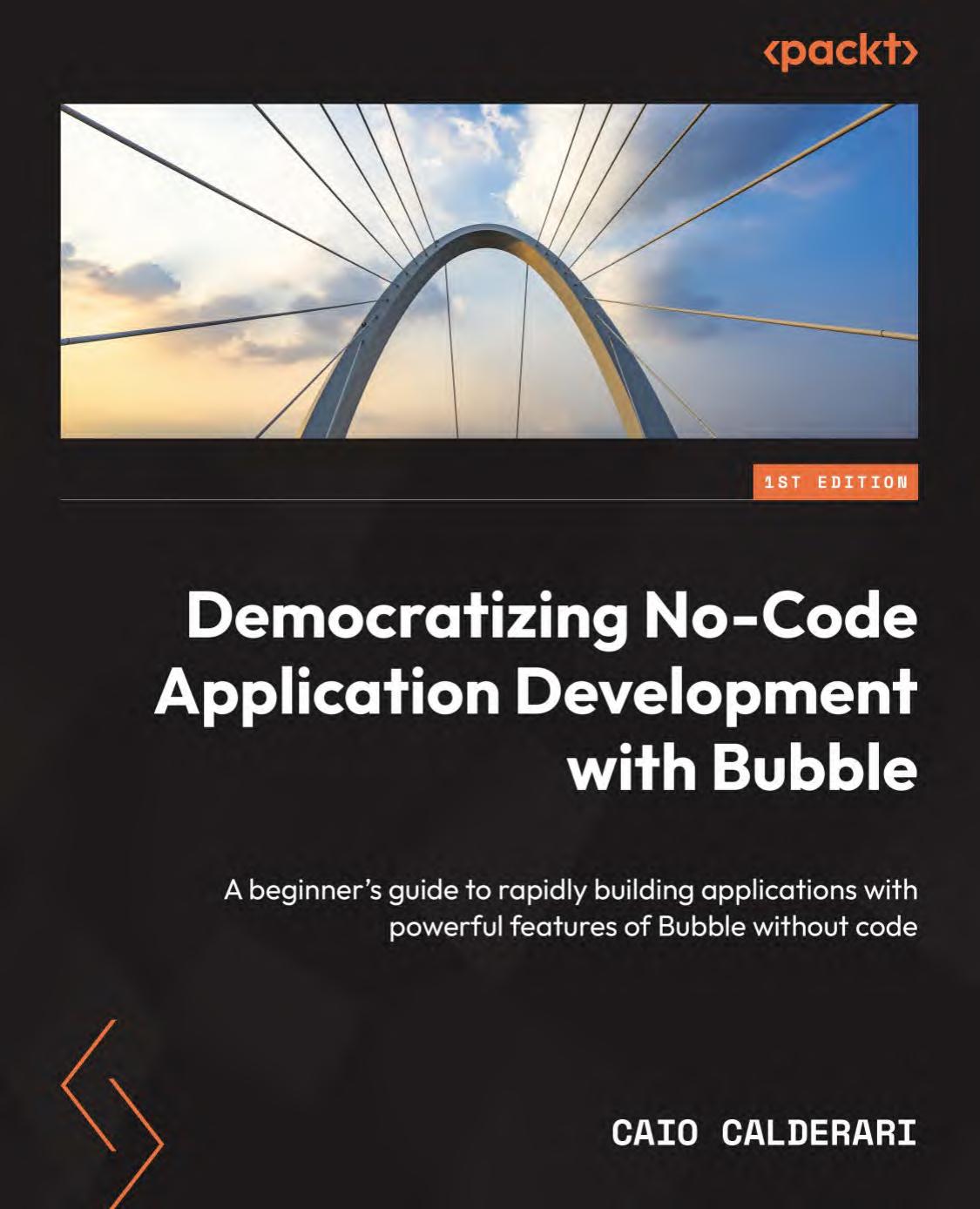 Democratizing Nocode Application Development With Bubbleio A Beginners Guide To Building Applications Rapidly With Powerful Features Of Bubbleio Without Code Caio Calderari