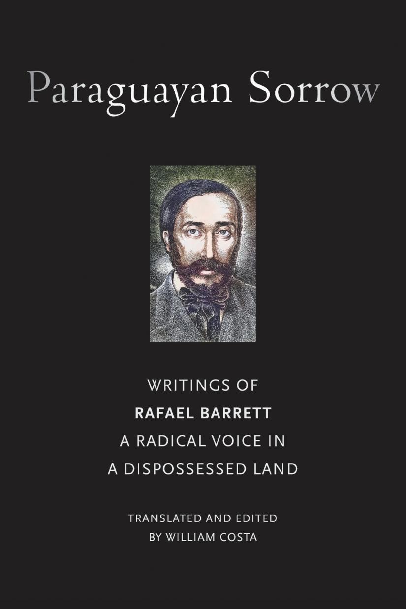 Paraguayan Sorrow Writings Of Rafael Barrett A Radical Voice In A Dispossessed Land Rafael Barrett