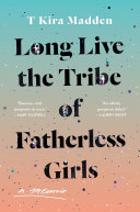 Long Live The Tribe Of Fatherless Girls A Memoir T Kira Madden