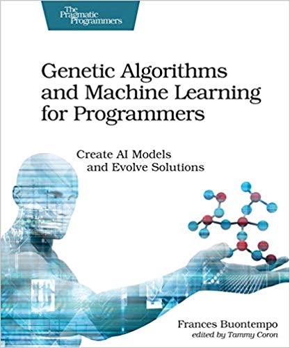 Genetic Algorithms And Machine Learning For Programmers Create Ai Models And Evolve Solutions 1st Edition Frances Buontempo