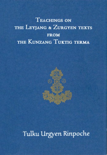 Teachings On The Leyjang And Zurgyen Texts From The Kunzang Tuktig Terma Tulku Urgyen Rinpoche