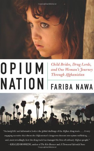 Opium Nation Child Brides Drug Lords And One Womans Journey Through Afghanistan 1st Edition Fariba Nawa