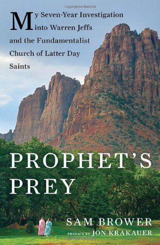 Prophets Prey My Sevenyear Investigation Into Warren Jeffs And The Fundamentalist Church Of Latterday Saints Sam Brower