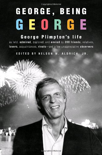 George Being George George Plimptons Life As Told Admired Deplored And Envied By 200 Friends Relatives Lovers Acquaintances Rivalsand A Few Unappreciative Nelson W Aldrich
