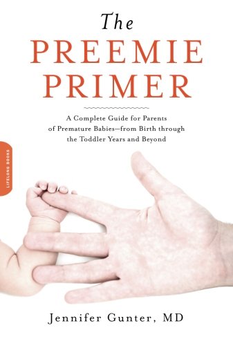 The Preemie Primer A Complete Guide For Parents Of Premature Babiesfrom Birth Through The Toddler Years And Beyond 1st Edition Jennifer Gunter