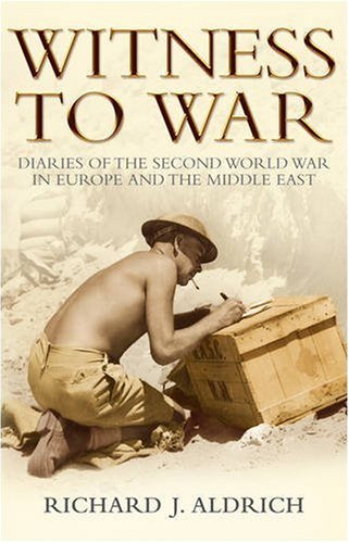 Witness To War Diaries Of The Second World War In Europe Richard Aldrich