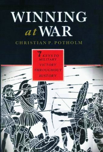 Winning At War Seven Keys To Military Victory Throughout History Christian P Potholm