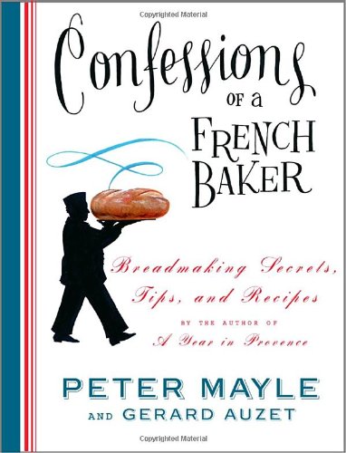 Confessions Of A French Baker Breadmaking Secrets Tips And Recipes Peter Mayle