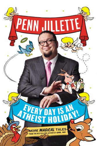 Every Day Is An Atheist Holiday More Magical Tales From The Author Of God No Penn Jillette