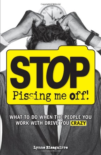 Stop Pissing Me Off What To Do When The People You Work With Drive You Crazy Lynne Eisaguirre