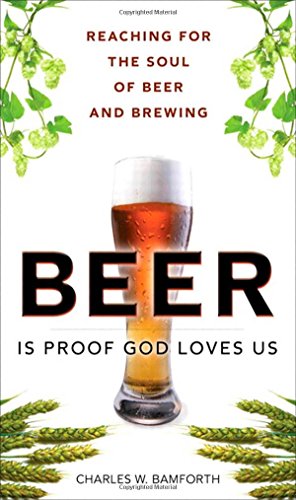 Beer Is Proof God Loves Us Reaching For The Soul Of Beer And Brewing 1st Edition Charles W Bamforth