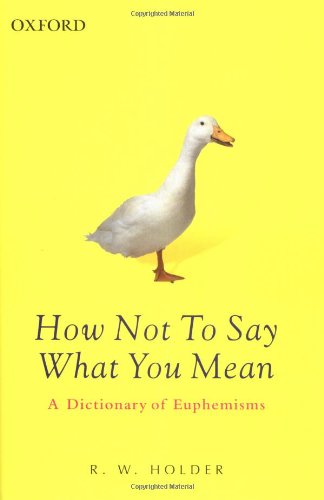 How Not To Say What You Mean A Dictionary Of Euphemisms 3rd Edition R W Holder
