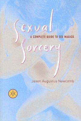 Sexual Sorcery A Complete Guide To Sex Magick Paperback Jason Augustus Newcomb