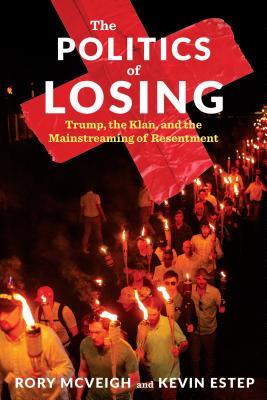 The Politics Of Losing Trump The Klan And The Mainstreaming Of Resentment Hardcover Rory Mcveigh Kevin Estep