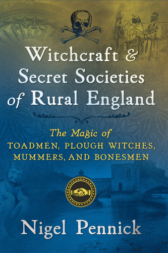 Witchcraft And Secret Societies Of Rural England The Magic Of Toadmen Plough Witches Mummers And Bonesmen Nigel Pennick