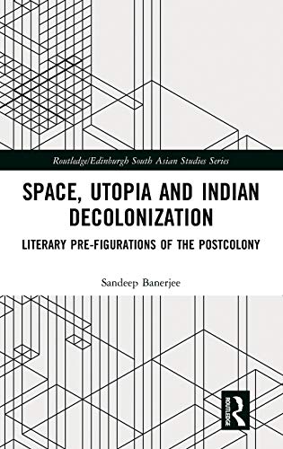 Space Utopia And Indian Decolonization Literary Prefigurations Of The Postcolony Sandeep Banerjee