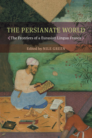 The Persianate World The Frontiers Of A Eurasian Lingua Franca 2019 Paperback Nile Green