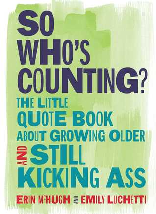 So Whos Counting The Little Quote Book About Growing Older And Still Kicking Ass Hardcover Erin Mchugh Emily Luchetti
