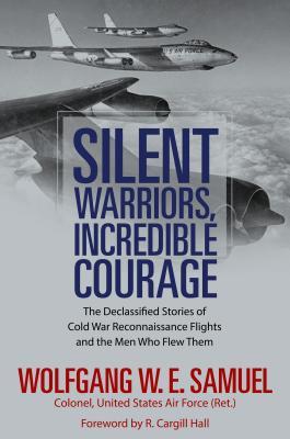 Silent Warriors Incredible Courage The Declassified Stories Of Cold War Reconnaissance Flights And The Men Who Flew Them Wolfgang We Samuel R Cargill Hall