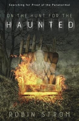 On The Hunt For The Haunted Searching For Proof Of The Paranormal Robin Strom