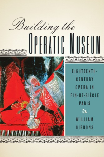 Building The Operatic Museum Eighteenthcentury Opera In Findesicle Paris William Gibbons
