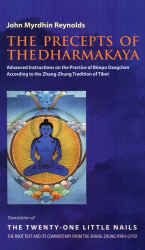 The Precepts Of The Dharmakaya Translation Of The Twentyone Little Nails The Root Text And Its Commentary From The Zhangzhung Nyngyd John Myrdhin Reynolds