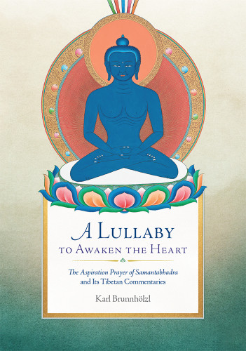 A Lullaby To Awaken The Heart The Aspiration Prayer Of Samantabhadra And Its Commentaries Karl Brunnhlzl