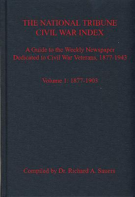 The National Tribune Civil War Index Volume 1 18771903 A Guide To The Weekly Newspaper Dedicated To Civil War Veterans 18771943 Richard Sauers