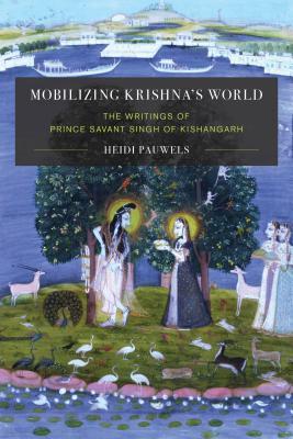 Mobilizing Krishnas World The Writings Of Prince Sāvant Singh Of Kishangarh Heidi Pauwels