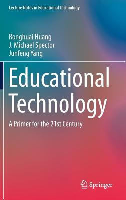 Educational Technology A Primer For The 21st Century Ronghuai Huang J Michael Spector Junfeng Yang